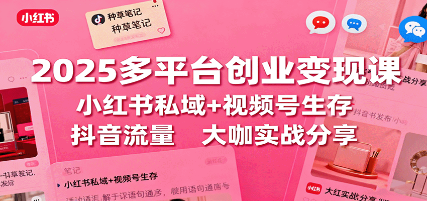2025多平台创业变现课:小红书私域+视频号生存+抖音流量,大咖实战分享-智云网