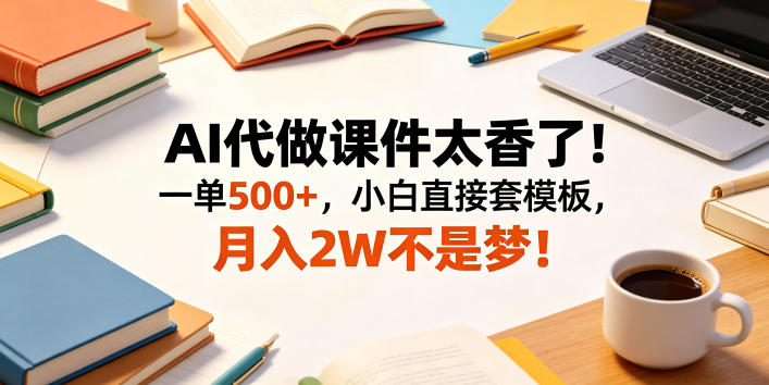 AI代做课件太香了!一单500+,小白直接套模板,月入2W不是梦!【揭秘】 AI代做课件太香了!一单500+,小白直接套模板,月入2W不是梦!【揭秘】