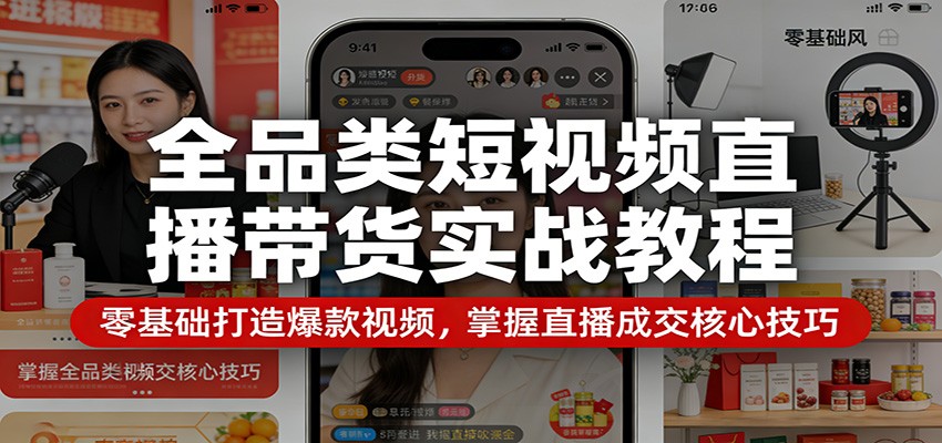 全品类短视频直播带货实战教程:零基础打造爆款视频,掌握直播成交核心技巧-智云网