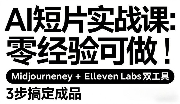 AI短片实战课:零经验可做,Midjourney+ElevenLabs双工具,3步搞定成品-智云网