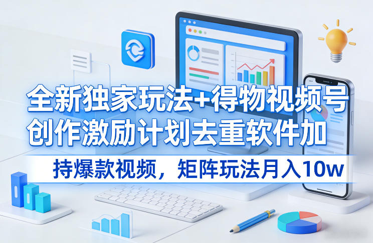全新独家玩法+得物视频号创作激励计划去重软件加持爆款视频,矩阵玩法月入10w+【揭秘】-智云网