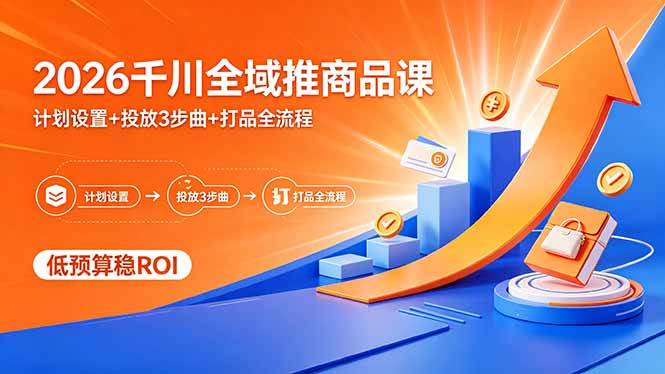 (18275期)2026千川全域推商品课,计划设置+投放3步曲+打品全流程,低预算稳ROI (18275期)2026千川全域推商品课,计划设置+投放3步曲+打品全流程,低预算稳ROI