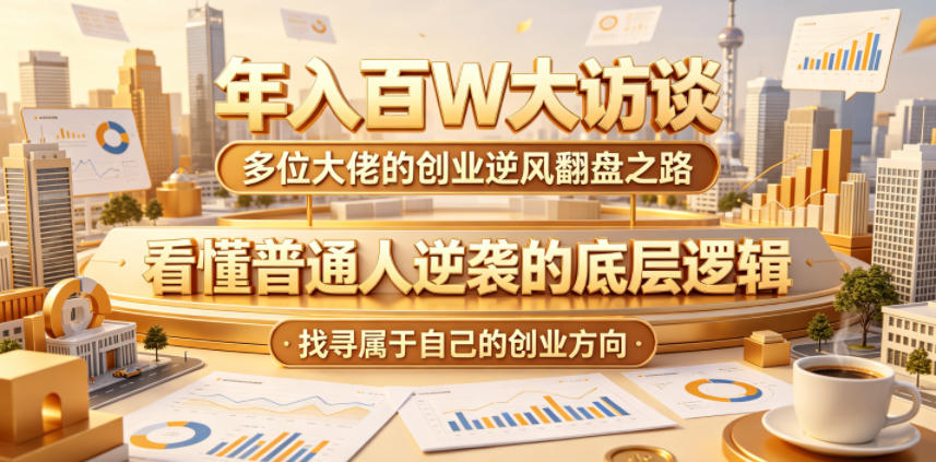 年入百W大访谈,多位大佬的创业逆风翻盘之路,看懂普通人逆袭的底层逻辑,找寻属于自己的创业方向-智云网