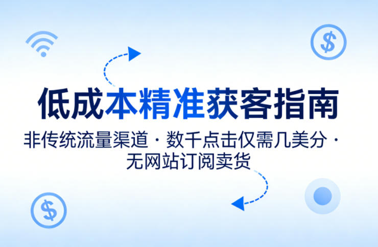 低成本精准获客指南,用非传统流量渠道,实现数千点击仅需几美分,不用网站也能搞订阅卖货-智云网