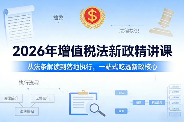 2026年增值税法新政精讲课，从法条解读到落地执行，一站式吃透新政核心-智云网
