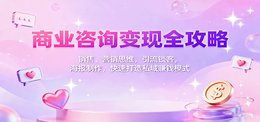 商业咨询变现全攻略:销售、营销思维,引流锁客,海报制作,快速打造私域赚钱模式-智云网