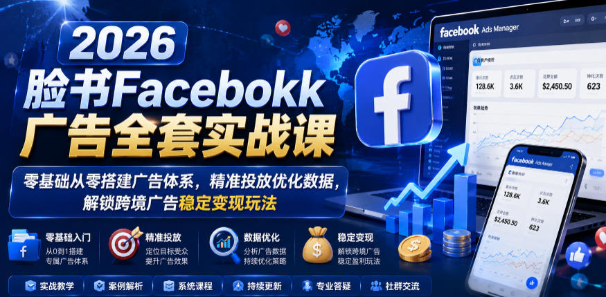 2026脸书Facebook广告全套实战课,零基础从零搭建广告体系,精准投放优化数据,解锁跨境广告稳定变现玩法-智云网