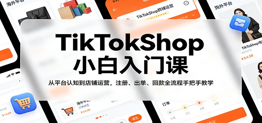 TikTokShop小白入门课：从平台认知到店铺运营，注册、出单、回款全流程手把手教学-智云网