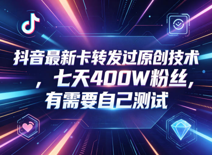 抖音最新卡转发过原创技术,七天400W粉丝,有需要自己测试-智云网