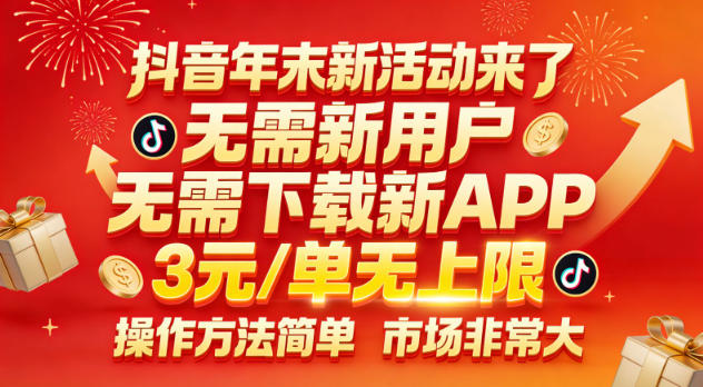 抖音年末新活动来了,无需新用户,无需下载新APP,3米每单无上限,操作方法简单,市场非常大-智云网