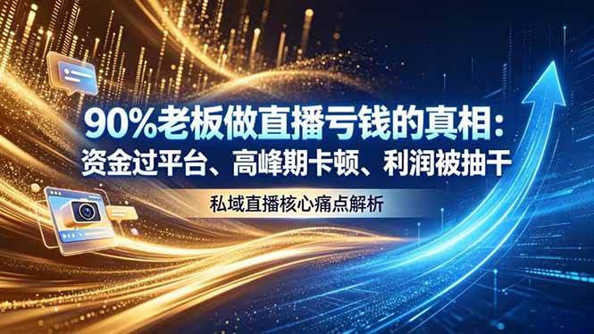 (18853期)做直播亏钱的真相资金过平台、高峰期卡顿利润被抽干 私域直播核心痛点解析-智云网
