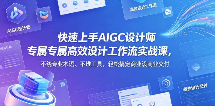 快速上手AIGC设计师专属高效设计工作流实战课,不绕专业术语、不堆工具,轻松搞定商业设计交付 快速上手AIGC设计师专属高效设计工作流实战课,不绕专业术语、不堆工具,轻松搞定商业设计交付