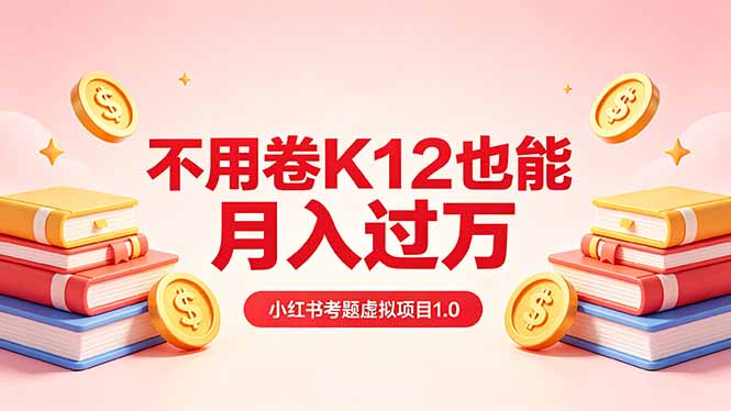黄岛主小红书考题虚拟项目1.0：不用卷K12也能月入过万(价值2988的课程-智云网