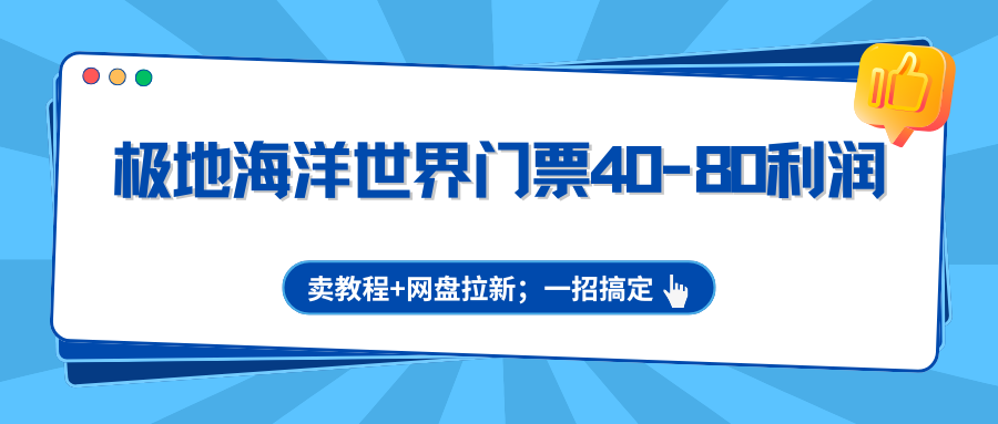 极地海洋世界门票40-80利润,卖教程+网盘拉新;一招搞定-智云网