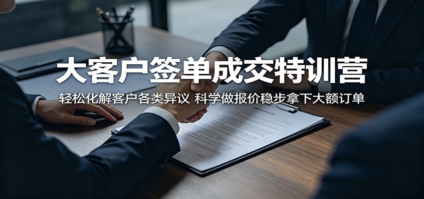 大客户签单成交特训营:轻松化解客户各类异议,科学做报价稳步拿下大额订单 大客户签单成交特训营:轻松化解客户各类异议,科学做报价稳步拿下大额订单