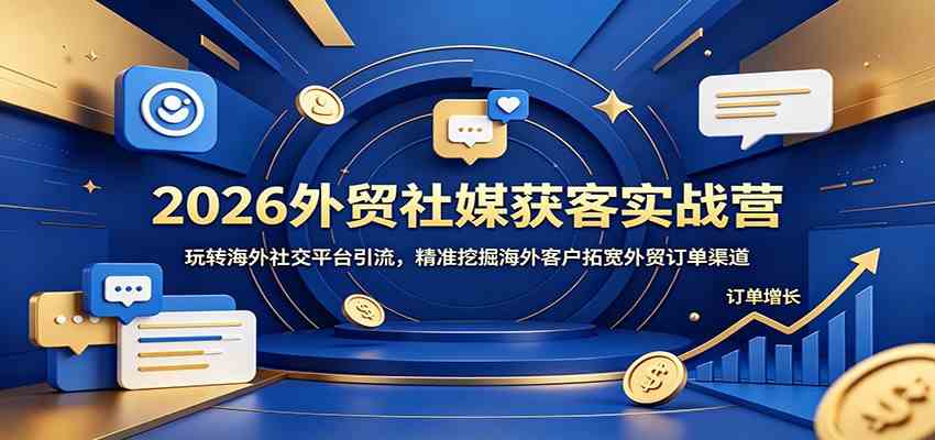 2026外贸社媒获客实战营：玩转海外社交平台引流，精准挖掘海外客户拓宽外贸订单渠道-智云网