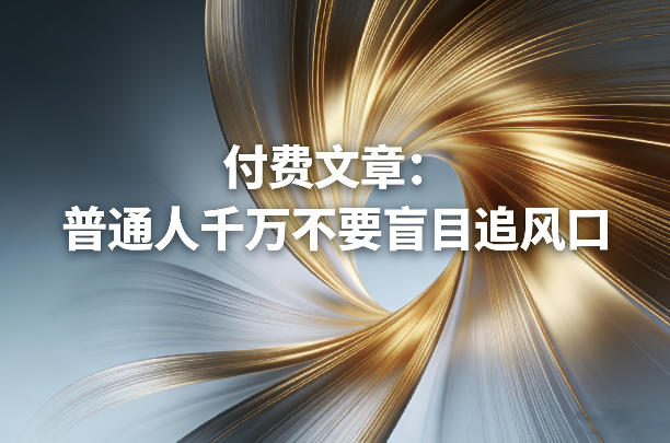 付费文章：普通人千万不要盲目追风口-智云网