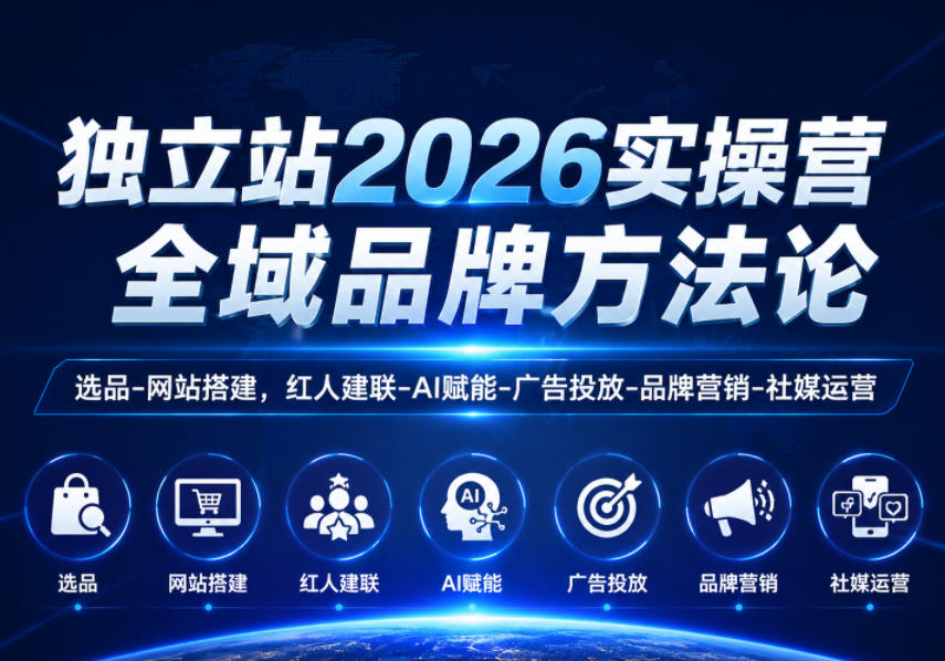 独立站2026实操营，全域品牌方法论，选品-网站搭建，红人建联-AI赋能-广告投放-品牌营销-社煤运营-智云网