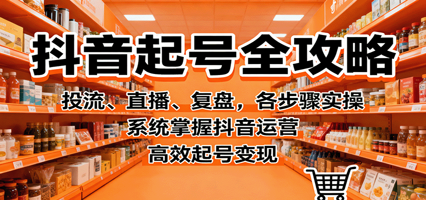 抖音起号全攻略,投流、直播、复盘,各步骤实操,系统掌握抖音运营,高效起号变现-智云网