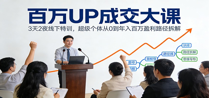 百万UP成交大课：3天2夜线下特训，超级个体从0到年入百万盈利路径拆解-智云网