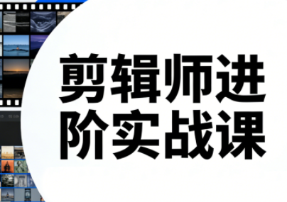 剪辑师进阶实战课(更新23年-25年)-智云网