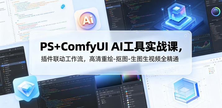 PS+ComfyUI AI工具实战课,插件联动工作流,高清重绘-抠图-生图生视频全精通-智云网