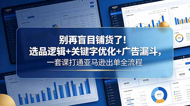 别再盲目铺货了!选品逻辑+关键字优化+广告漏斗,一套课打通亚马逊出单全流程-智云网