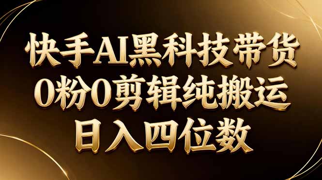 26年最新快手AI黑科技带货,0粉0剪辑,纯搬运,日入四位数-智云网