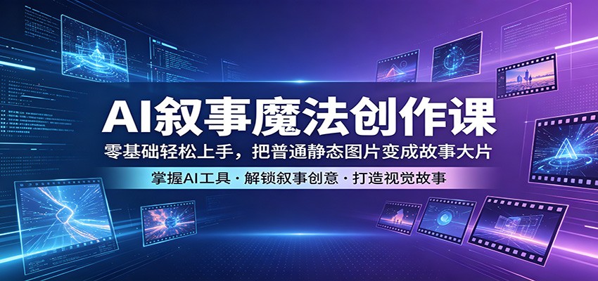 AI叙事魔法创作课：零基础轻松上手，把普通静态图片变成故事大片-智云网