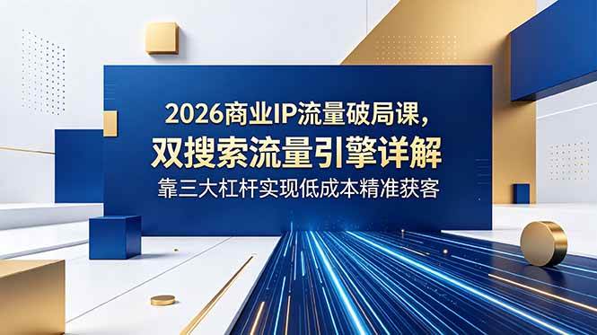 (18767期)2026商业IP流量破局课,双搜索流量引擎详解,靠三大杠杆实现低成本精准获客 (18767期)2026商业IP流量破局课,双搜索流量引擎详解,靠三大杠杆实现低成本精准获客