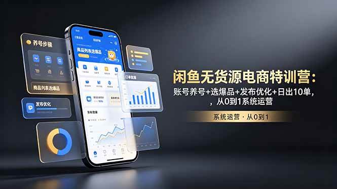 （18979期）闲鱼无货源电商特训营：账号养号+选爆品+发布优化+日出10单，从0到1系统运营-智云网