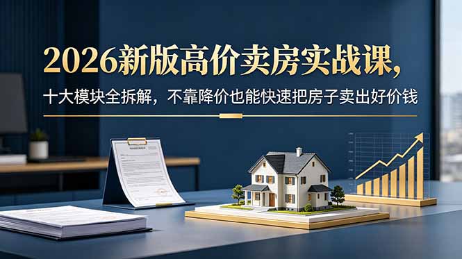 2026新版高价卖房实战课，十大模块全拆解，不靠降价也能快速把房子卖出好价钱-智云网