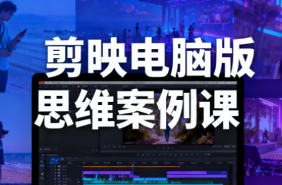 星创·剪映电脑版思维案例课(更新11月)-智云网