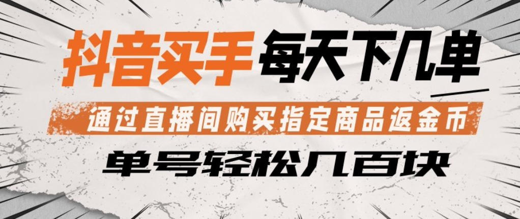 抖音买手通过直播间购买指定商品返金币,每天几单,轻松日入几张【揭秘】-智云网