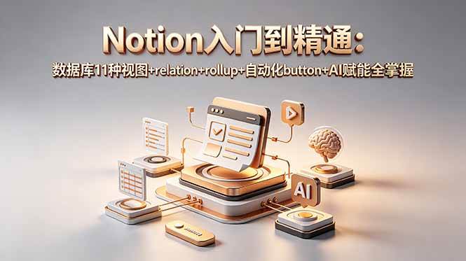 (18782期)Notion入门到精通:数据库11种视图+relation+rollup+自动化button+AI赋能全掌握-智云网