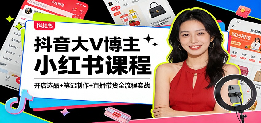 抖音大V博主小红书课程:开店选品+笔记制作+直播带货全流程实战-智云网