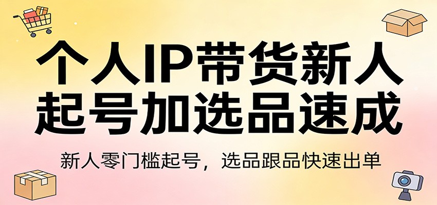 个人IP带货新人起号加选品速成：新人零门槛起号，选品跟品快速出单-智云网