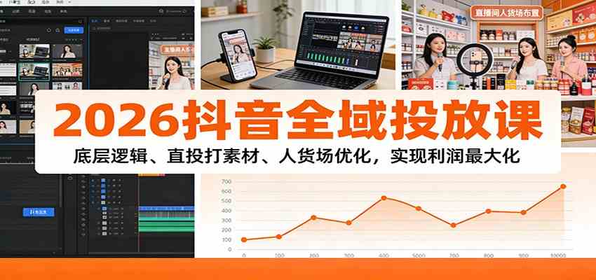 2026抖音全域投放课:底层逻辑、直投打素材、人货场优化,实现利润最大化-智云网