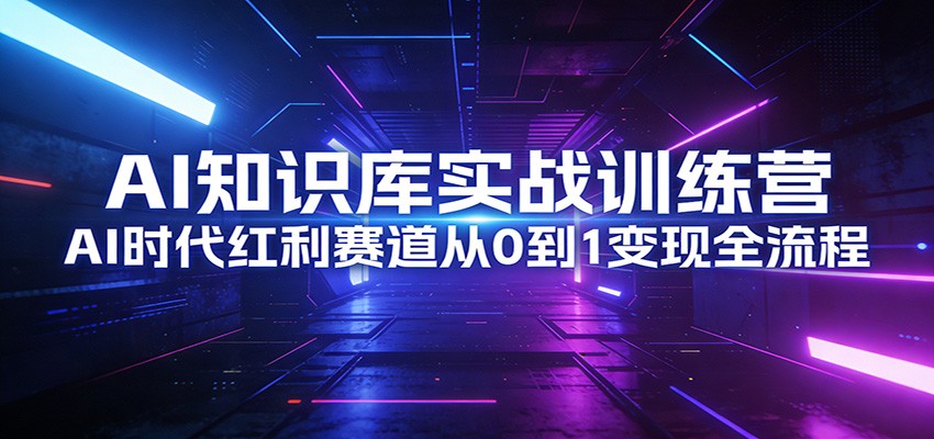 AI知识库实战训练营：AI时代红利赛道从0到1变现全流程-智云网