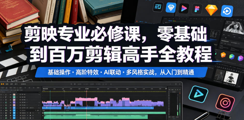 剪映专业必修课,零基础到百万剪辑高手全教程,基础操作・高阶特效・AI联动・多风格实战,从入门到精通-智云网
