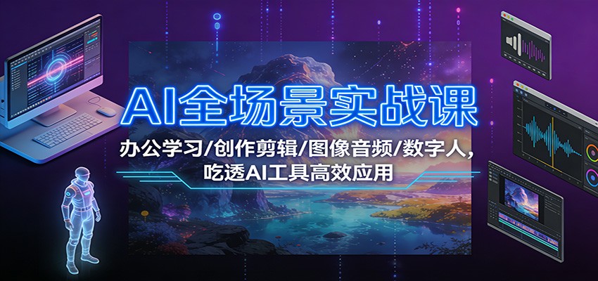 AI全场景实战课：办公学习/创作剪辑/图像音频/数字人，吃透AI工具高效应用-智云网