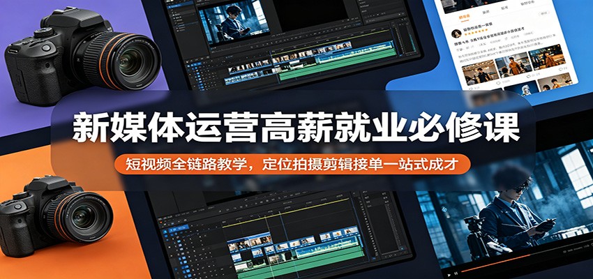 新媒体运营高薪就业必修课:短视频全链路教学,定位拍摄剪辑接单一站式成才-智云网