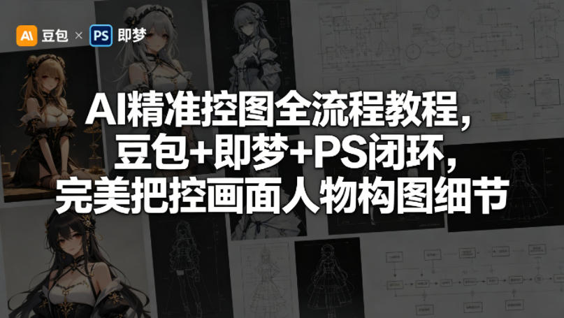 AI精准控图全流程教程,豆包+即梦+PS闭环,完美把控画面人物构图细节-智云网