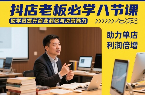 抖店老板必学八节课,助学员提升商业洞察与决策能力,助力单店利润倍增-智云网