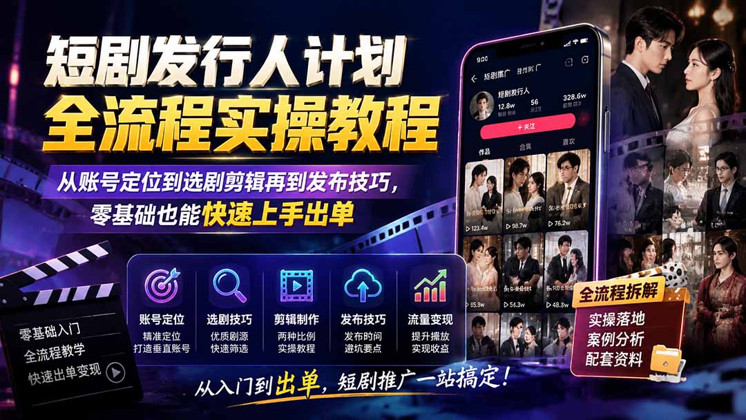 短剧发行人计划全流程实操教程；从账号定位到选剧剪辑再到发布技巧，零基础也能快速上手出单-智云网