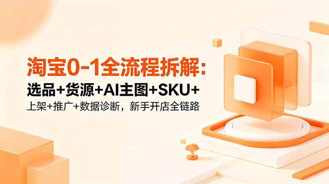 (18765期)淘宝0-1全流程拆解:选品+货源+AI主图+SKU+上架+推广+数据诊断,新手开店全链路-智云网