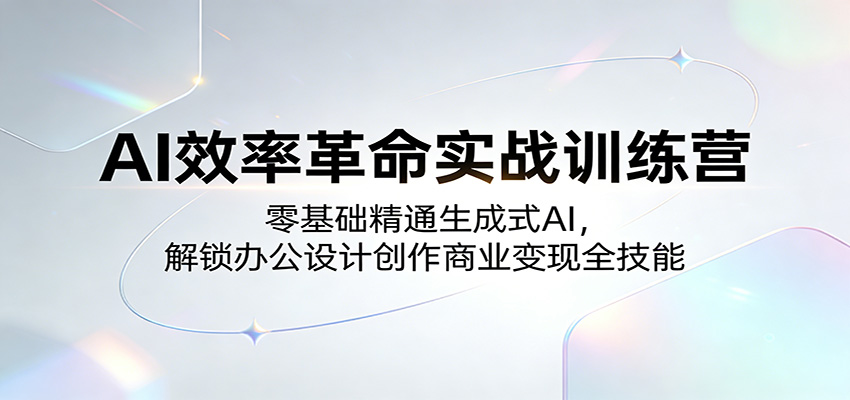 AI效率革命实战训练营：零基础精通生成式AI，解锁办公设计创作商业变现全技能-智云网