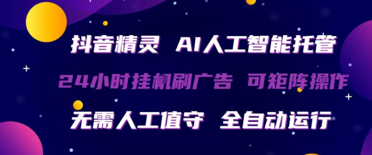 抖音精灵AI人工智能托管,24小时全自动刷广告,无需人工值守,可矩阵操作【揭秘】-智云网