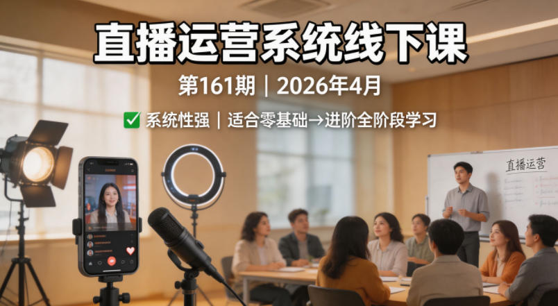 直播运营系统线下课第161期2026年4月,系统性强,适合零基础到进阶学习【录音+文档】-智云网