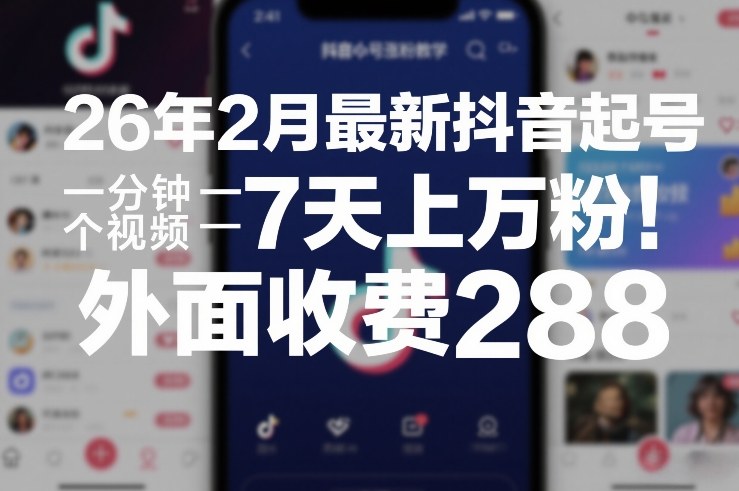 26年2月最新抖音起号涨粉教学,一分钟一个视频,7天上万粉,外面收费288-智云网